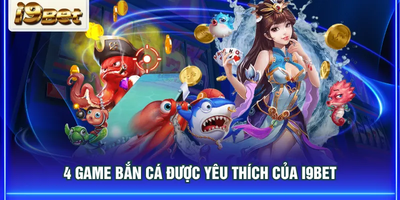 4 game bắn cá được yêu thích của I9BET