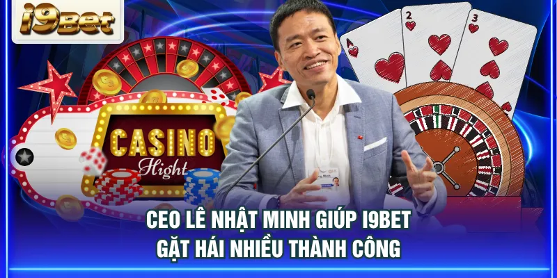 CEO Lê Nhật Minh giúp I9BET gặt hái nhiều thành công
