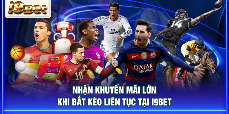 Nhận khuyến mãi lớn khi bắt kèo liên tục tại I9BET