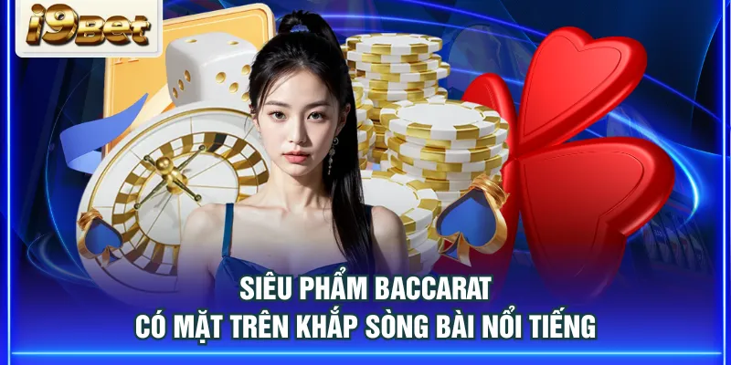 Siêu phẩm Baccarat có mặt trên khắp sòng bài nổi tiếng