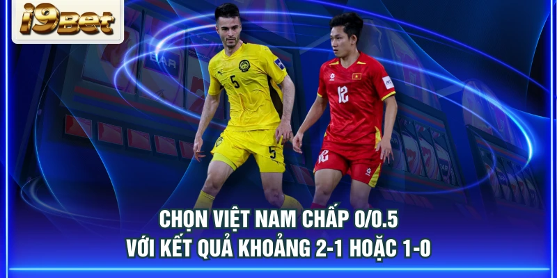 Chọn Việt Nam chấp 0/0.5 với kết quả khoảng 2-1 hoặc 1-0