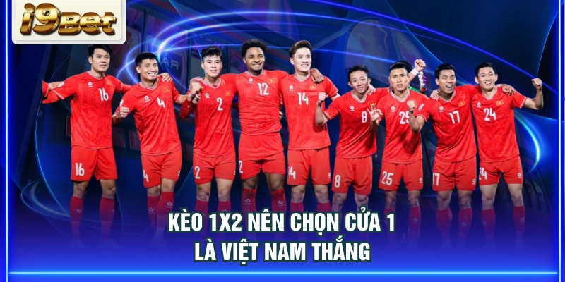 Kèo 1X2 nên chọn cửa 1 là Việt Nam thắng