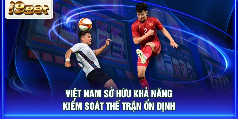 Việt Nam sở hữu khả năng kiểm soát thế trận ổn định